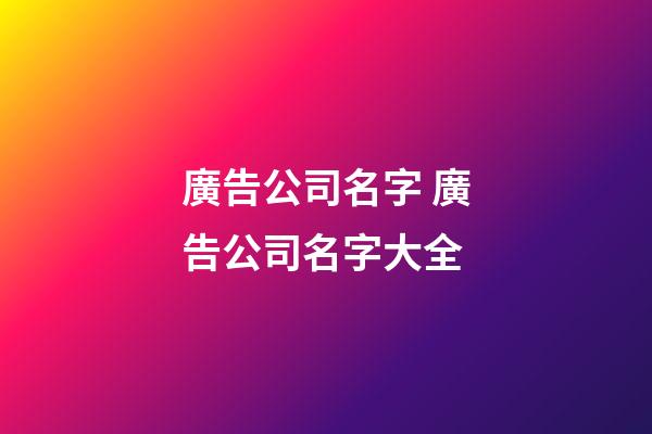 廣告公司名字 廣告公司名字大全-第1張-公司起名-玄機派